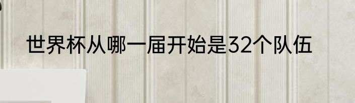 世界杯从哪一届开始是32个队伍