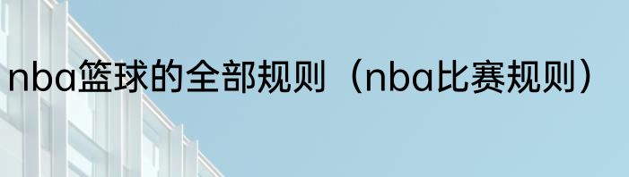 nba篮球的全部规则（nba比赛规则）