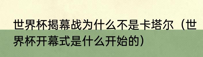 世界杯揭幕战为什么不是卡塔尔（世界杯开幕式是什么开始的）