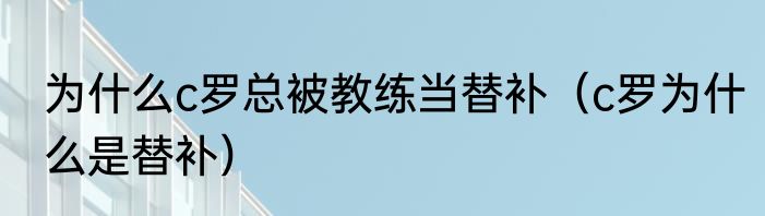 为什么c罗总被教练当替补（c罗为什么是替补）