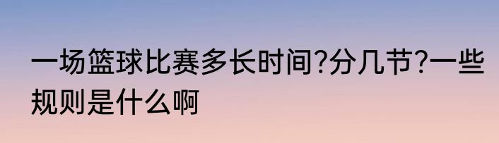 一场篮球比赛多长时间?分几节?一些规则是什么啊