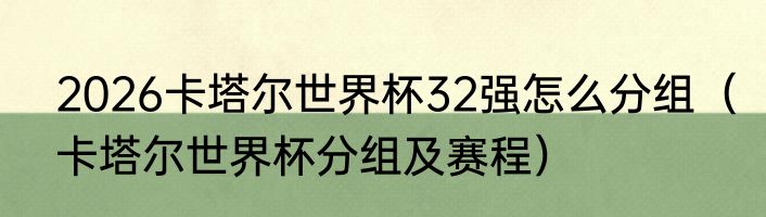 2026卡塔尔世界杯32强怎么分组（卡塔尔世界杯分组及赛程）