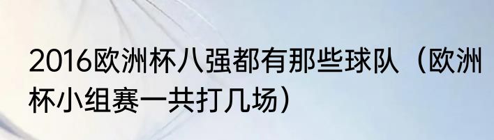 2016欧洲杯八强都有那些球队（欧洲杯小组赛一共打几场）