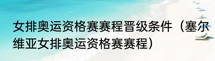 女排奥运资格赛赛程晋级条件（塞尔维亚女排奥运资格赛赛程）