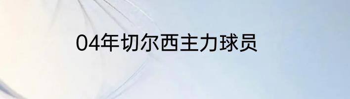 04年切尔西主力球员