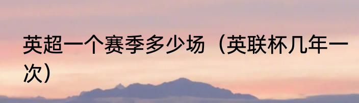 英超一个赛季多少场（英联杯几年一次）