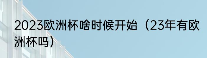 2023欧洲杯啥时候开始（23年有欧洲杯吗）