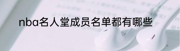 nba名人堂成员名单都有哪些