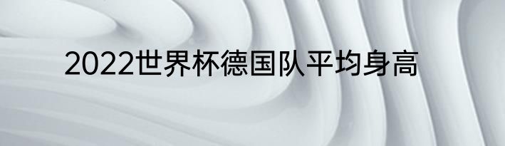 2022世界杯德国队平均身高