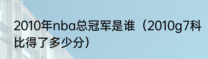 2010年nba总冠军是谁（2010g7科比得了多少分）