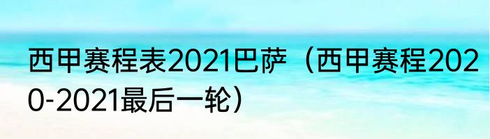 西甲赛程表2021巴萨（西甲赛程2020-2021最后一轮）