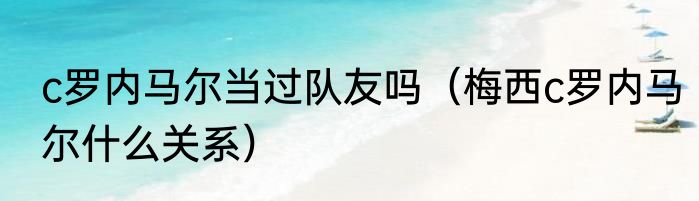 c罗内马尔当过队友吗（梅西c罗内马尔什么关系）