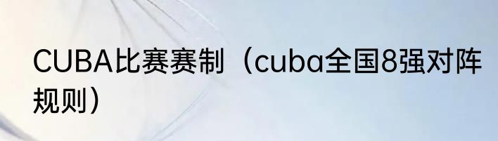 CUBA比赛赛制（cuba全国8强对阵规则）