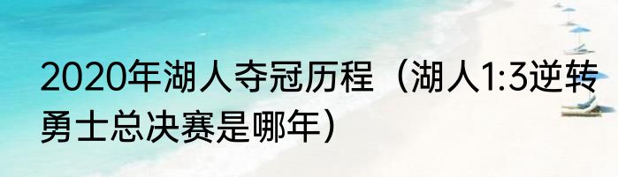 2020年湖人夺冠历程（湖人1:3逆转勇士总决赛是哪年）