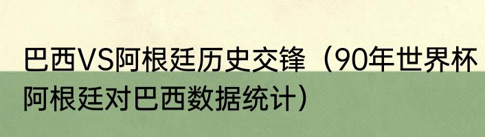 巴西VS阿根廷历史交锋（90年世界杯阿根廷对巴西数据统计）