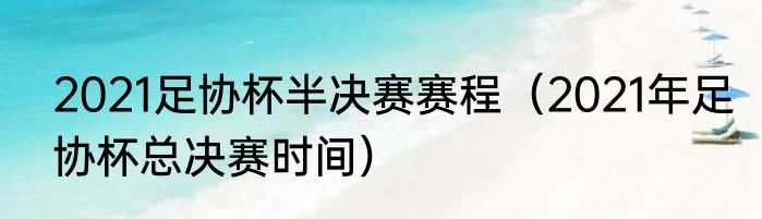 2021足协杯半决赛赛程（2021年足协杯总决赛时间）