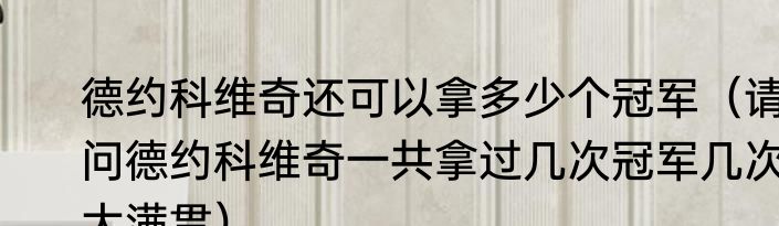 德约科维奇还可以拿多少个冠军（请问德约科维奇一共拿过几次冠军几次大满贯）