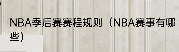NBA季后赛赛程规则（NBA赛事有哪些）
