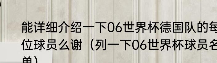 能详细介绍一下06世界杯德国队的每位球员么谢（列一下06世界杯球员名单）