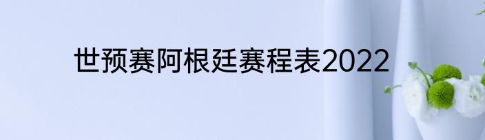 世预赛阿根廷赛程表2022