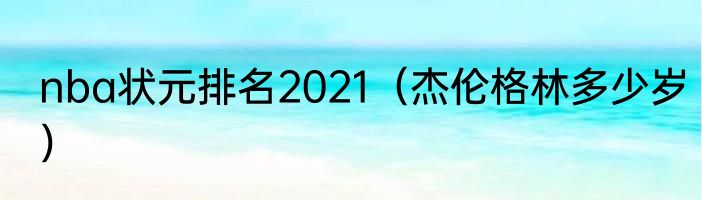 nba状元排名2021（杰伦格林多少岁）