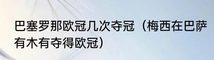 巴塞罗那欧冠几次夺冠（梅西在巴萨有木有夺得欧冠）