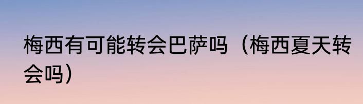 梅西有可能转会巴萨吗（梅西夏天转会吗）