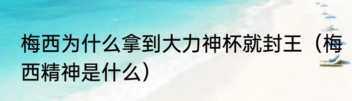 梅西为什么拿到大力神杯就封王（梅西精神是什么）