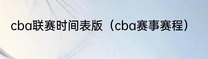 cba联赛时间表版（cba赛事赛程）
