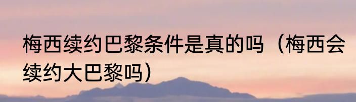 梅西续约巴黎条件是真的吗（梅西会续约大巴黎吗）