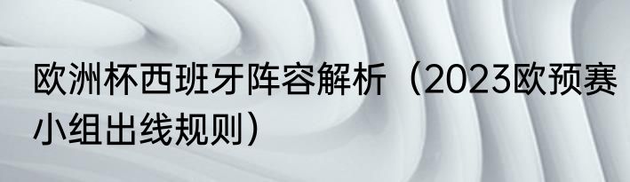 欧洲杯西班牙阵容解析（2023欧预赛小组出线规则）