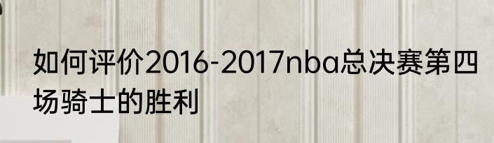 如何评价2016-2017nba总决赛第四场骑士的胜利