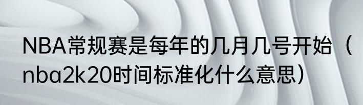 NBA常规赛是每年的几月几号开始（nba2k20时间标准化什么意思）