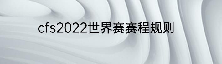 cfs2022世界赛赛程规则
