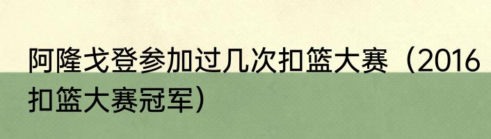 阿隆戈登参加过几次扣篮大赛（2016扣篮大赛冠军）