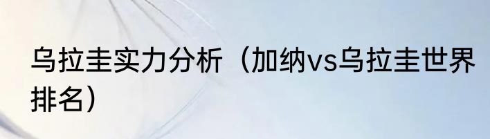乌拉圭实力分析（加纳vs乌拉圭世界排名）
