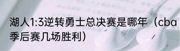 湖人1:3逆转勇士总决赛是哪年（cba季后赛几场胜利）