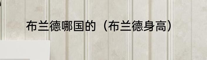 布兰德哪国的（布兰德身高）