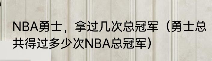 NBA勇士，拿过几次总冠军（勇士总共得过多少次NBA总冠军）
