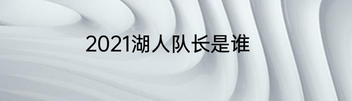 2021湖人队长是谁