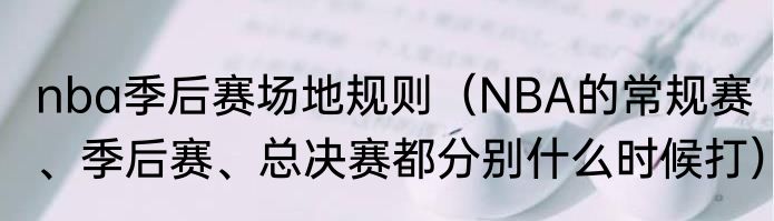 nba季后赛场地规则（NBA的常规赛、季后赛、总决赛都分别什么时候打）