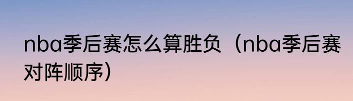 nba季后赛怎么算胜负（nba季后赛对阵顺序）