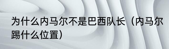 为什么内马尔不是巴西队长（内马尔踢什么位置）