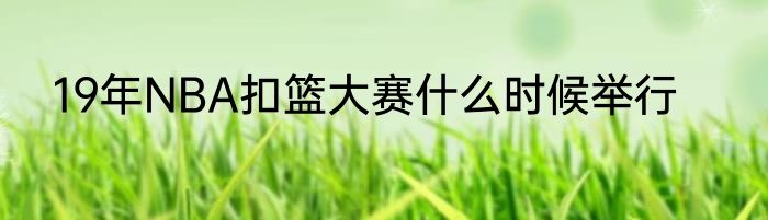 19年NBA扣篮大赛什么时候举行