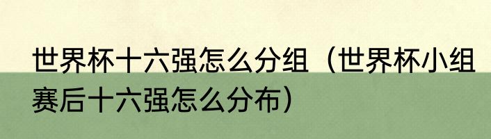 世界杯十六强怎么分组（世界杯小组赛后十六强怎么分布）