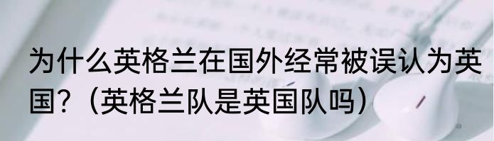 为什么英格兰在国外经常被误认为英国?（英格兰队是英国队吗）