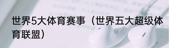 世界5大体育赛事（世界五大超级体育联盟）