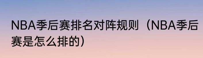 NBA季后赛排名对阵规则（NBA季后赛是怎么排的）