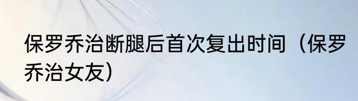 保罗乔治断腿后首次复出时间（保罗乔治女友）