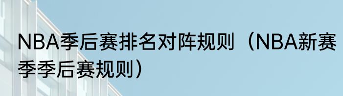 NBA季后赛排名对阵规则（NBA新赛季季后赛规则）